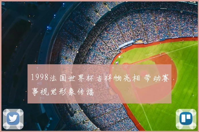 1998法国世界杯吉祥物亮相 带动赛事视觉形象传播