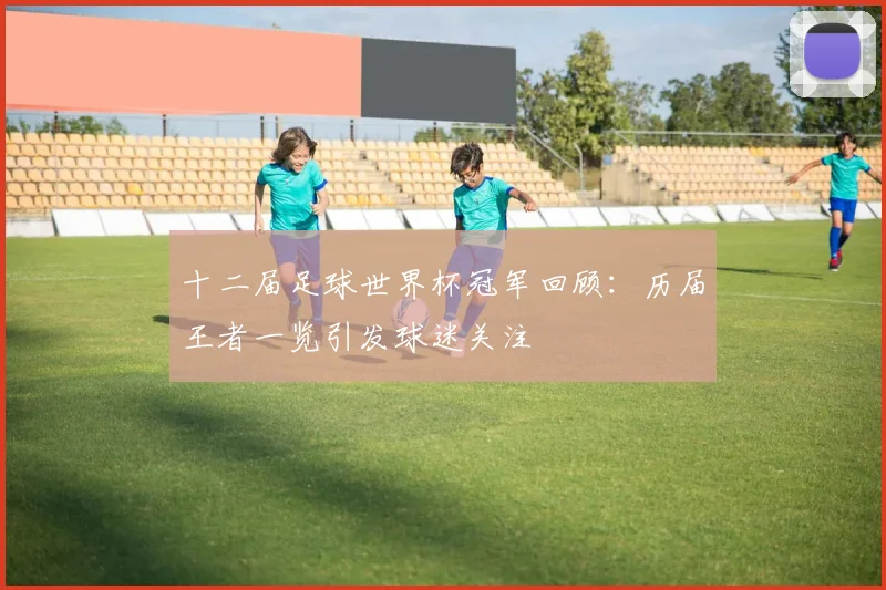 十二届足球世界杯冠军回顾:历届王者一览引发球迷关注