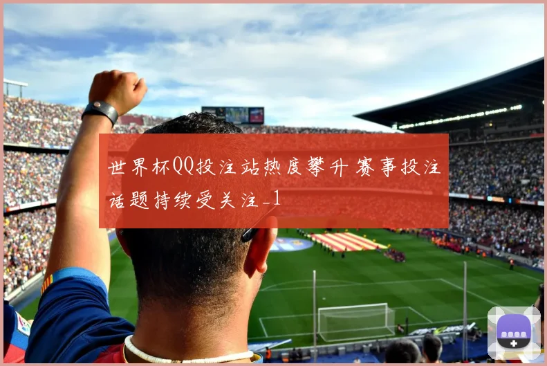 世界杯QQ投注站热度攀升 赛事投注话题持续受关注_1