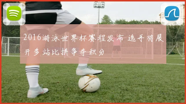 2016游泳世界杯赛程发布 选手将展开多站比拼争夺积分