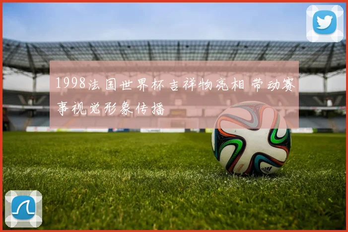 1998法国世界杯吉祥物亮相 带动赛事视觉形象传播